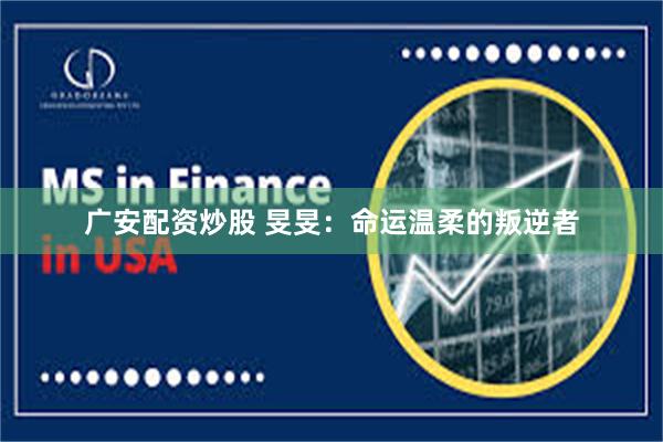 广安配资炒股 旻旻：命运温柔的叛逆者