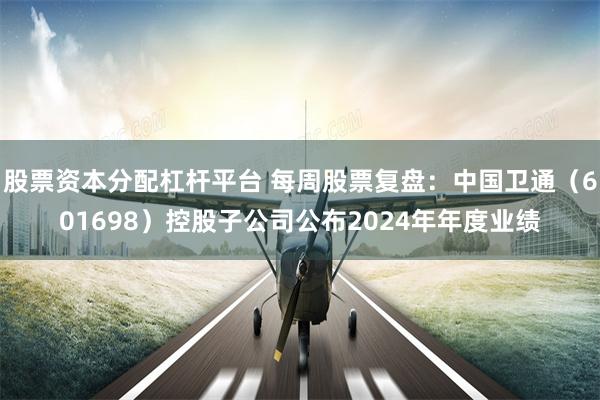 股票资本分配杠杆平台 每周股票复盘：中国卫通（601698）控股子公司公布2024年年度业绩