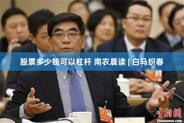 股票多少钱可以杠杆 南农晨读 | 白马织春