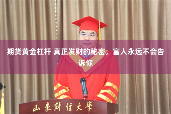 期货黄金杠杆 真正发财的秘密，富人永远不会告诉你