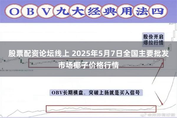 股票配资论坛线上 2025年5月7日全国主要批发市场椰子价格行情