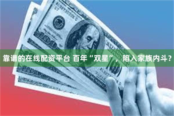 靠谱的在线配资平台 百年“双星”，陷入家族内斗？