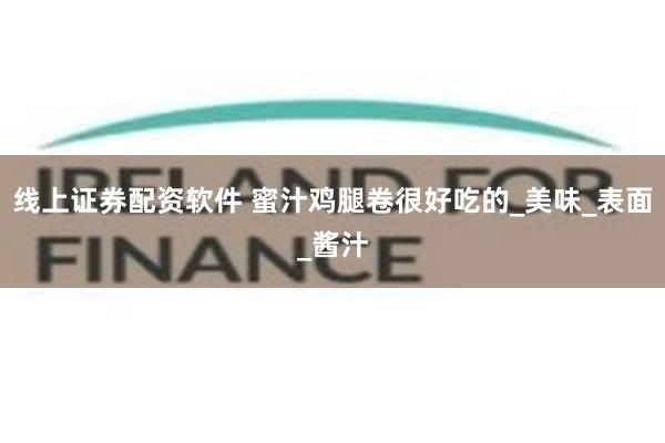 线上证券配资软件 蜜汁鸡腿卷很好吃的_美味_表面_酱汁