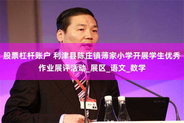 股票杠杆账户 利津县陈庄镇薄家小学开展学生优秀作业展评活动_展区_语文_数学