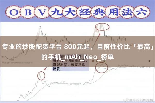 专业的炒股配资平台 800元起，目前性价比「最高」的手机_mAh_Neo_榜单