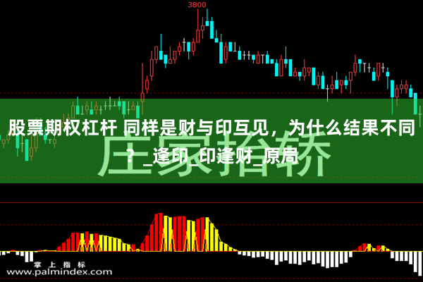 股票期权杠杆 同样是财与印互见，为什么结果不同？_逢印_印逢财_原局