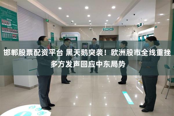 邯郸股票配资平台 黑天鹅突袭！欧洲股市全线重挫 多方发声回应中东局势