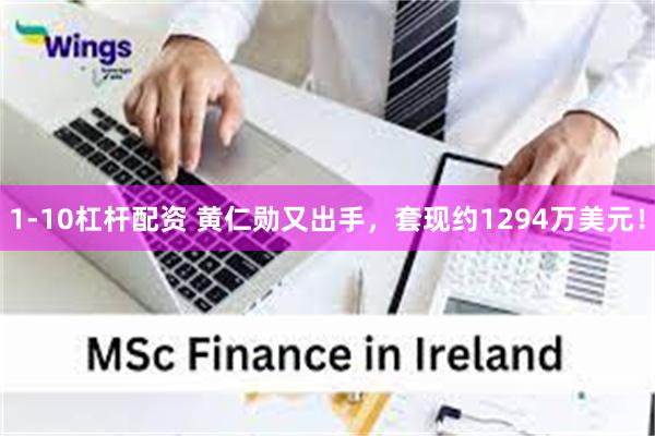 1-10杠杆配资 黄仁勋又出手，套现约1294万美元！