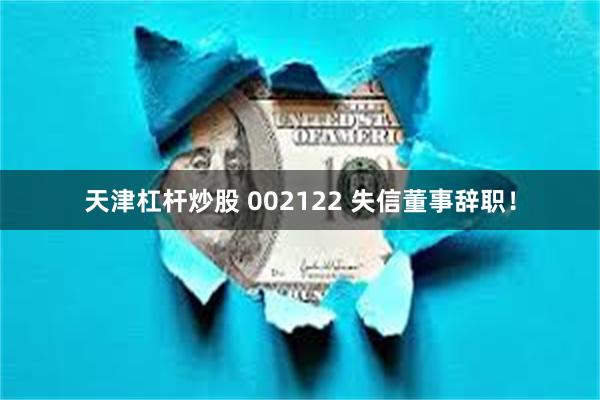 天津杠杆炒股 002122 失信董事辞职！