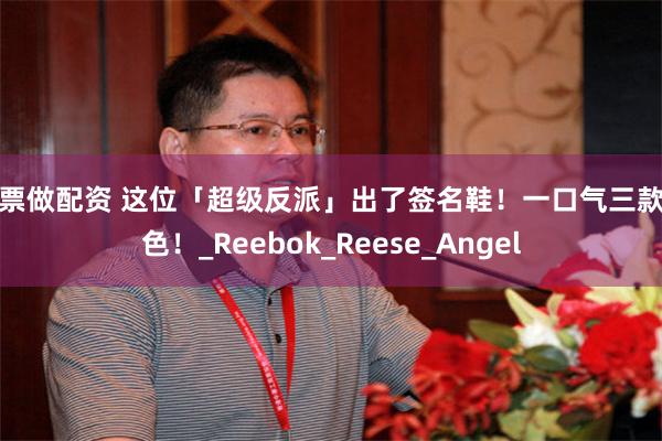 股票做配资 这位「超级反派」出了签名鞋！一口气三款配色！_Reebok_Reese_Angel