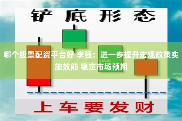 哪个股票配资平台好 李强：进一步提升宏观政策实施效能 稳定市场预期