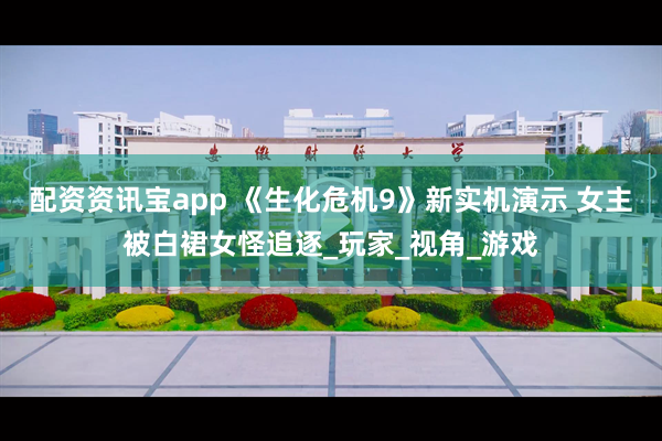 配资资讯宝app 《生化危机9》新实机演示 女主被白裙女怪追逐_玩家_视角_游戏