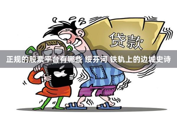 正规的股票平台有哪些 绥芬河 铁轨上的边城史诗