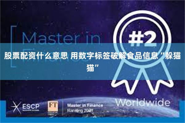 股票配资什么意思 用数字标签破解食品信息“躲猫猫”