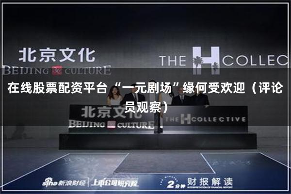 在线股票配资平台 “一元剧场”缘何受欢迎（评论员观察）